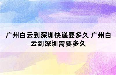 广州白云到深圳快递要多久 广州白云到深圳需要多久